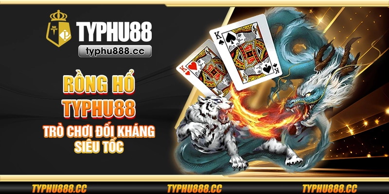 Rồng hổ Typhu88 - Trò chơi đối kháng siêu tốc