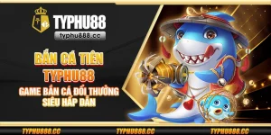 Bắn cá tiên Typhu88 - Game bắn cá đổi thưởng siêu hấp dẫn