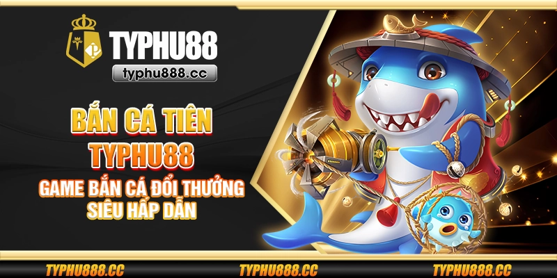 Bắn cá tiên Typhu88 - Game bắn cá đổi thưởng siêu hấp dẫn