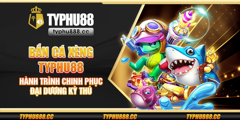 Bắn cá xèng Typhu88 - Hành trình chinh phục đại dương kỳ thú