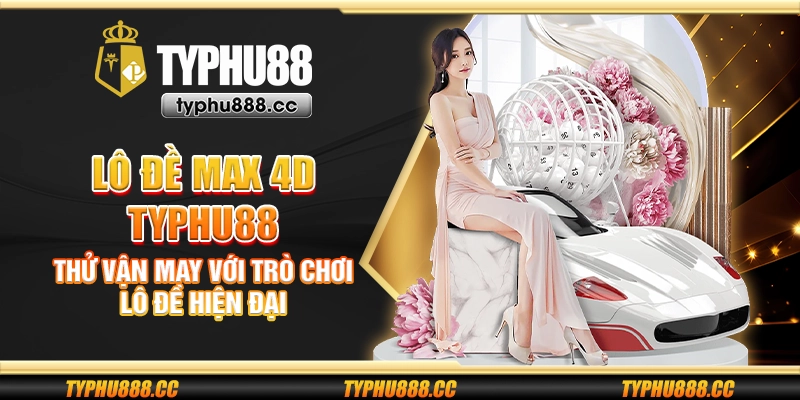 Lô đề Max 4D Typhu88 - Thử vận may với trò chơi lô đề hiện đại