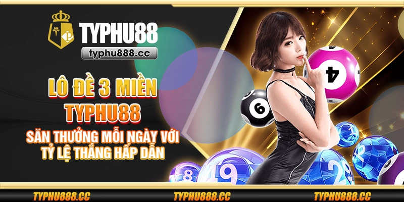 Lô đề 3 miền Typhu88 - Săn thưởng mỗi ngày với tỷ lệ thắng hấp dẫn