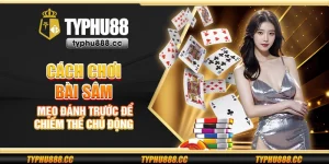 Cách chơi bài Sâm – Mẹo đánh trước để chiếm thế chủ động