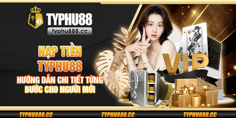 Nạp tiền Typhu88 - Hướng dẫn chi tiết từng bước cho người mới