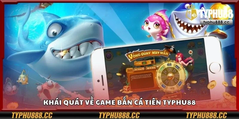 Khái quát về game bắn cá tiên Typhu88