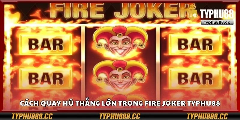 Cách quay hũ thắng lớn trong Fire Joker Typhu88