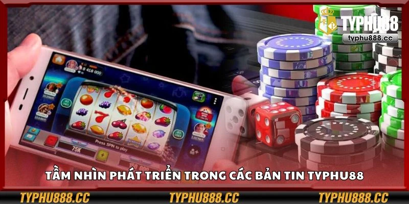 Tầm nhìn phát triển trong các bản tin Typhu88