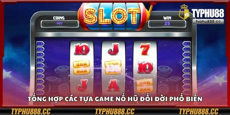 Tổng hợp các tựa game nổ hũ đổi đời phổ biến